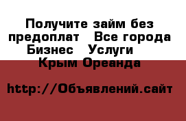 Получите займ без предоплат - Все города Бизнес » Услуги   . Крым,Ореанда